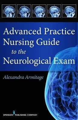 Advanced Practice Nursing Guide to the Neurological Exam by Armitage, Alexandra