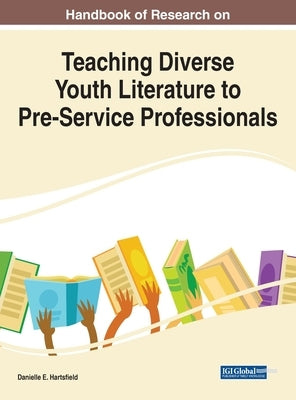 Handbook of Research on Teaching Diverse Youth Literature to Pre-Service Professionals by Hartsfield, Danielle E.