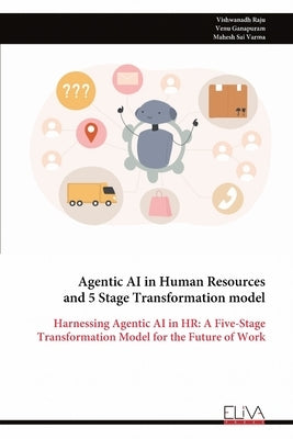 Agentic AI in Human Resources and 5 Stage Transformation model: Harnessing Agentic AI in HR: A Five-Stage Transformation Model for the Future of Work by Raju, Vishwanadh