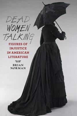 Dead Women Talking: Figures of Injustice in American Literature by Norman, Brian