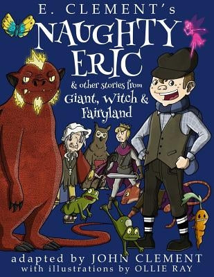 Naughty Eric & Other Stories from Giant, Witch & Fairyland by Clement, John