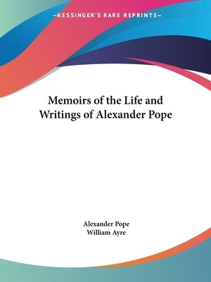 Memoirs of the Life and Writings of Alexander Pope by Pope, Alexander