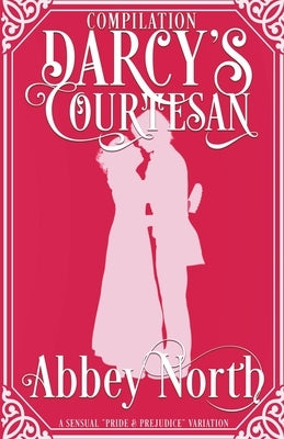Darcy's Courtesan: A Sensual "Pride & Prejudice" Variation by North, Abbey