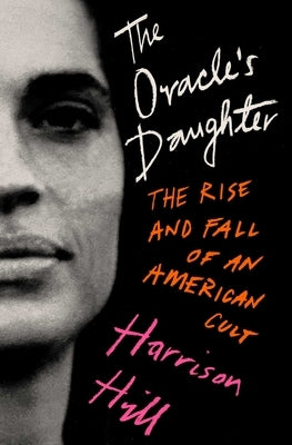 The Oracle's Daughter: The Rise and Fall of an American Cult by Hill, Harrison