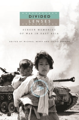 Divided Lenses: Screen Memories of War in East Asia by Berry, Michael