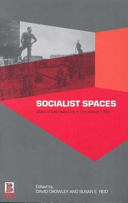 Socialist Spaces: Sites of Everyday Life in the Eastern Bloc by Crowley, David