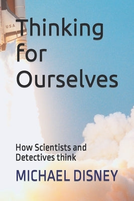 Thinking for Ourselves: How Scientists and Detectives think by Disney, Michael