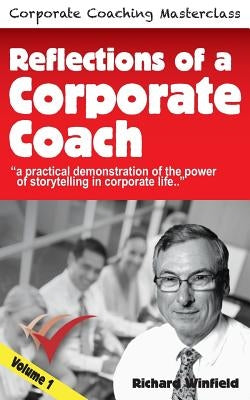 Reflections of a Corporate Coach Volume 1: A practical demonstration of the power of storytelling in corporate life ? by Winfield, Richard