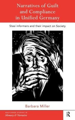 Narratives of Guilt and Compliance in Unified Germany: Stasi Informers and their Impact on Society by Miller, Barbara