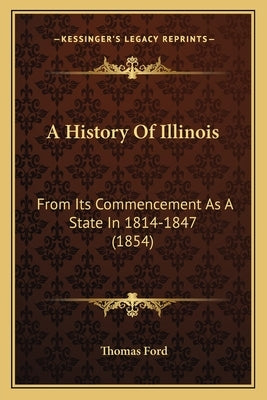 A History Of Illinois: From Its Commencement As A State In 1814-1847 (1854) by Ford, Thomas