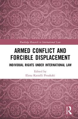 Armed Conflict and Forcible Displacement: Individual Rights Under International Law by Katselli Proukaki, Elena