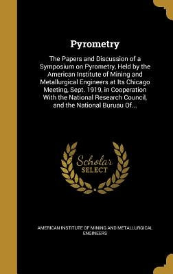 Pyrometry: The Papers and Discussion of a Symposium on Pyrometry, Held by the American Institute of Mining and Metallurgical Engi by American Institute of Mining and Metallu
