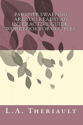 Partner Swapping, Are You Ready? An Interactive Guide/Workbook for Couples. by Theriault, L. A.