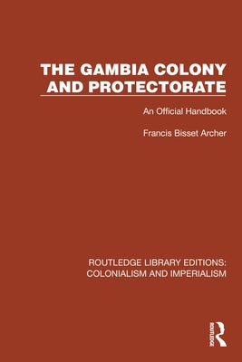 The Gambia Colony and Protectorate: An Official Handbook by Archer, Francis Bisset