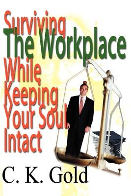 Surviving the Workplace While Keeping Your Soul Intact by Gold, C. K.