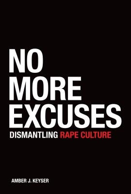 No More Excuses: Dismantling Rape Culture by Keyser, Amber J.