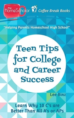 Teen Tips for College and Career Success: Learn Why 10 C's are Better Than All A's or APs by Binz, Lee
