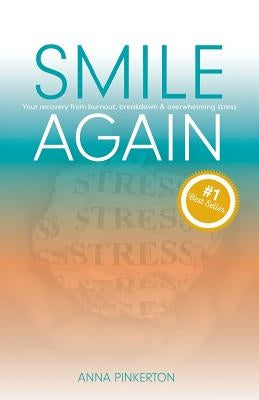 Smile Again: Your Recovery from Burnout, Breakdown and Overwhelming Stress by Pinkerton, Anna