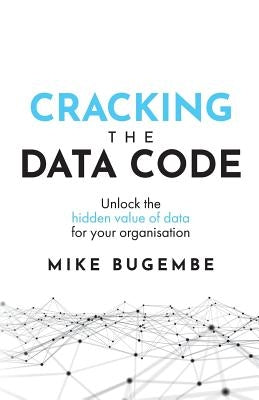 Cracking the Data Code: Unlock the Hidden Value of Data for Your Organisation by Bugembe, Mike