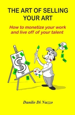 The art of selling your art: How to monetize your work and live off of your talent by Melara, Rebecca