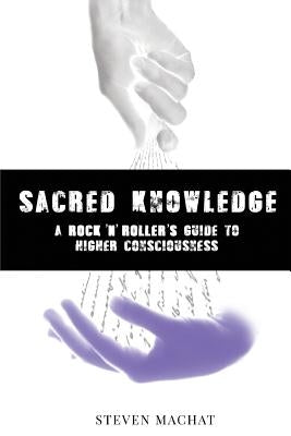 Sacred Knowledge: A Rock And Roller's Guide To Higher Conciousness: sacred knowledge by Machat, Steven