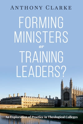 Forming Ministers or Training Leaders? by Clarke, Anthony