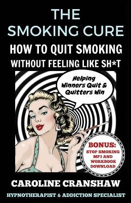 The Smoking Cure: How To Quit Smoking Without Feeling Like Sh*t by Cranshaw, Caroline