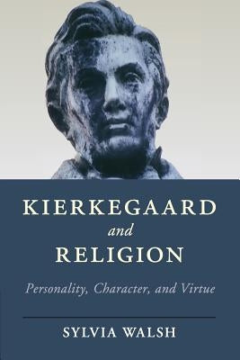 Kierkegaard and Religion: Personality, Character, and Virtue by Walsh, Sylvia