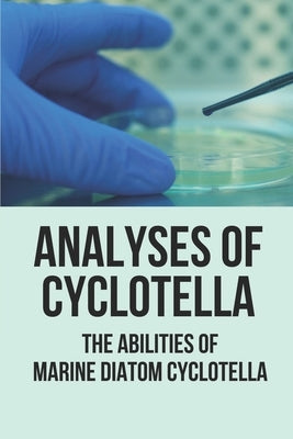 Analyses Of Cyclotella: The Abilities Of Marine Diatom Cyclotella: Study Microalgae by Solinski, Iraida