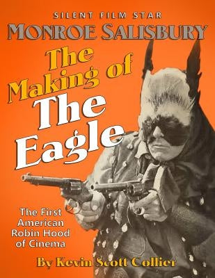 Monroe Salisbury: The Making of The Eagle: The First American Robin Hood of Cinema by Collier, Kevin Scott