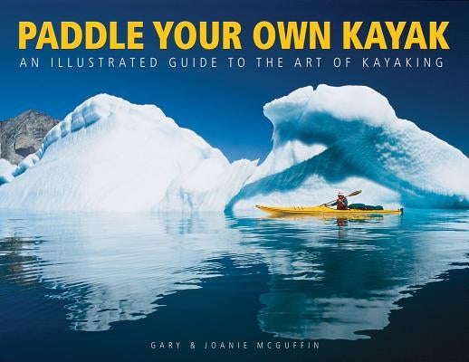 Paddle Your Own Kayak: An Illustrated Guide to the Art of Kayaking by McGuffin, Gary
