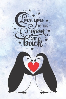 Love You To The Moon And Back: Cute Notebook for Penguin Lovers - Valentine Present for Loved One - Friend Co-Worker - Kids by Love Notes Press