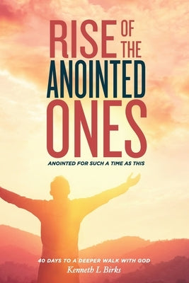 Rise of the Anointed Ones: Anointed for Such a Time as This by Birks, Ken L.