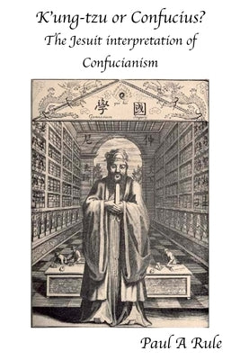 K'Ung-Tzu or Confucius?: The Jesuit Interpretation of Confucianism by Rule, Paul A.