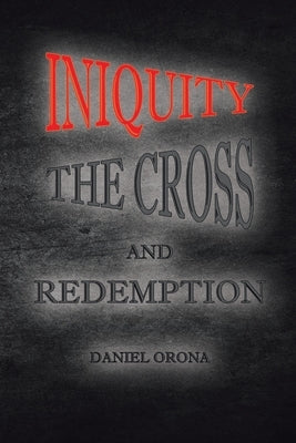 Iniquity, The Cross, and Redemption: Book 1 by Orona, Daniel