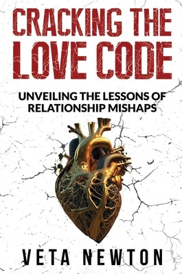Cracking the Love Code: Unveiling The Lessons of Relationship Mishaps by Newton, Veta