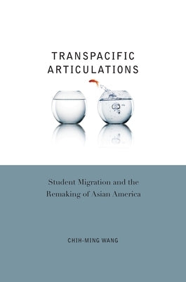 Transpacific Articulations: Student Migration and the Remaking of Asian America by Wang, Chih-Ming
