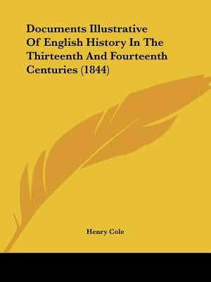 Documents Illustrative Of English History In The Thirteenth And Fourteenth Centuries (1844) by Cole, Henry