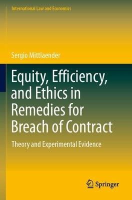 Equity, Efficiency, and Ethics in Remedies for Breach of Contract: Theory and Experimental Evidence by Mittlaender, Sergio
