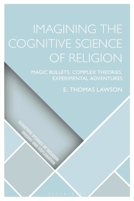 Imagining the Cognitive Science of Religion: Magic Bullets, Complex Theories, Experimental Adventures by Lawson, E. Thomas