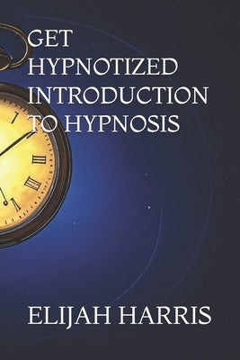 Get Hypnotized! Introduction to Hypnosis! by Harris, Elijah