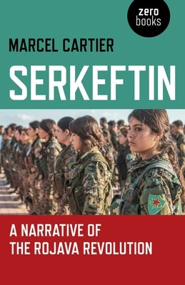 Serkeftin: A Narrative of the Rojava Revolution by Cartier, Marcel