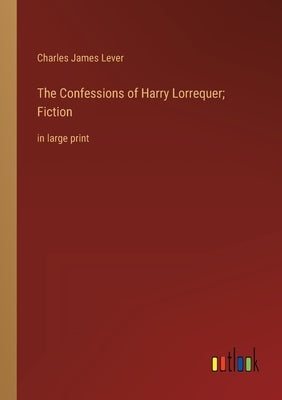 The Confessions of Harry Lorrequer; Fiction: in large print by Lever, Charles James