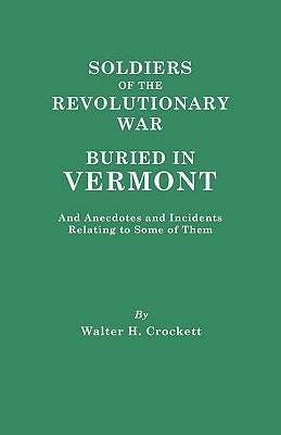 Soldiers of the Revolutionary War Buried in Vermont, and Anecdotes and Incidents Relating to Some of Them by Crockett, Walter H.