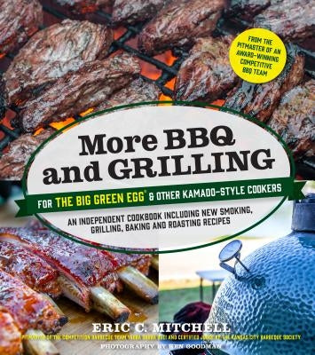 More BBQ and Grilling for the Big Green Egg and Other Kamado-Style Cookers: An Independent Cookbook Including New Smoking, Grilling, Baking and Roasti by Mitchell, Eric C.