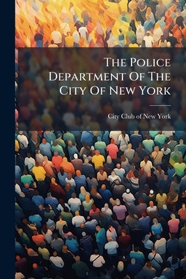 The Police Department Of The City Of New York by City Club of New York