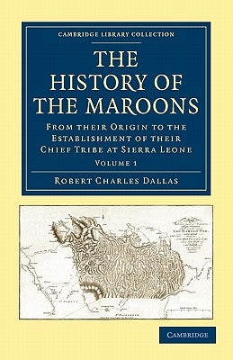 The History of the Maroons: From Their Origin to the Establishment of Their Chief Tribe at Sierra Leone by Dallas, Robert Charles