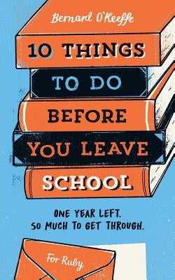10 Things To Do Before You Leave School by Bernard, O'Keeffe