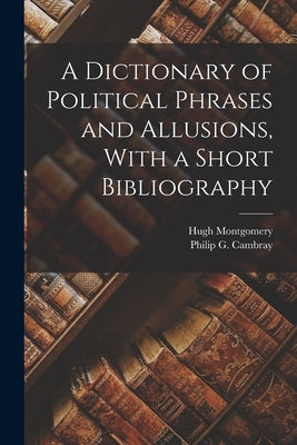 A Dictionary of Political Phrases and Allusions, With a Short Bibliography by Montgomery, Hugh