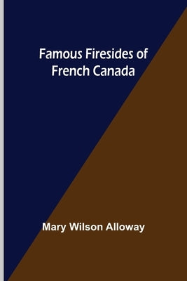 Famous Firesides of French Canada by Wilson Alloway, Mary